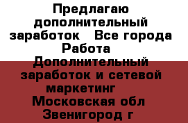 Предлагаю дополнительный заработок - Все города Работа » Дополнительный заработок и сетевой маркетинг   . Московская обл.,Звенигород г.